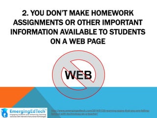 2. YOU DON‟T MAKE HOMEWORK
ASSIGNMENTS OR OTHER IMPORTANT
INFORMATION AVAILABLE TO STUDENTS
ON A WEB PAGE
WEB
http://www....