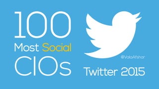 100
CIOs
Most Social
Twitter 2015
@ValaAfshar
 